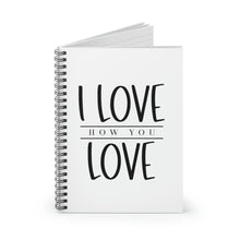 Load image into Gallery viewer, I Love How You Love" Wide Ruled Spiral Notebook