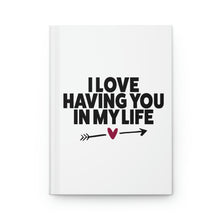 Load image into Gallery viewer, "I Love Having You In My Life" Hardcover Journal Matte