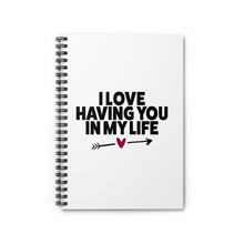 Load image into Gallery viewer, " I Love Having You In My Life" Wide Rule Spiral Notebook