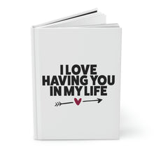 Load image into Gallery viewer, "I Love Having You In My Life" Hardcover Journal Matte