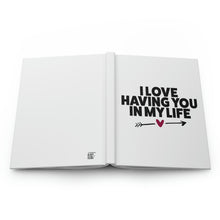 Load image into Gallery viewer, "I Love Having You In My Life" Hardcover Journal Matte