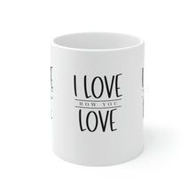 Load image into Gallery viewer, Mug 11oz- "I Love How You Love"