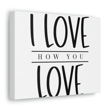 Load image into Gallery viewer, "I Love How You Love" Classic Canvas