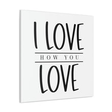 Load image into Gallery viewer, "I Love How You Love" Classic Canvas