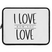 Load image into Gallery viewer, &quot; I Love How You Love&quot; Laptop Sleeve
