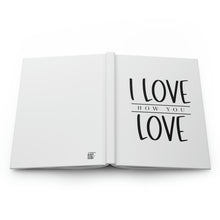 Load image into Gallery viewer, &quot;I Love How You Love&quot; Hardcover Journal Matte
