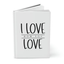 Load image into Gallery viewer, &quot;I Love How You Love&quot; Hardcover Journal Matte
