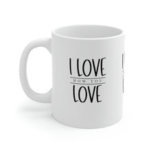 Load image into Gallery viewer, Mug 11oz- &quot;I Love How You Love&quot;
