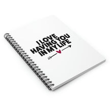 Load image into Gallery viewer, &quot; I Love Having You In My Life&quot; Wide Rule Spiral Notebook
