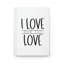 Load image into Gallery viewer, &quot;I Love How You Love&quot; Hardcover Journal Matte
